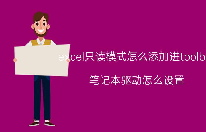 excel只读模式怎么添加进toolbar 笔记本驱动怎么设置？